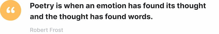 'Poetry is when an emotion has found its thought and the thought has found words.' - Robert Frost